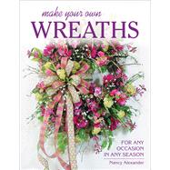 Make Your Own Wreaths For Any Occasion in Any Season 9780811716192