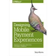 Designing Mobile Payment Experiences: Principles and Best Practices for Mobile Commerce 9781449366193