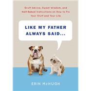 Like My Father Always Said...: Gruff Advice, Sweet Wisdom, and Half-baked Instructions on How to Fix Your Stuff and Your Life 9781419716218