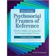 Bruce & Borg?s Psychosocial Frames of Reference Theories, Models, and Approaches for Occupation-Based Practice 9781617116223
