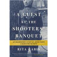 A Guest at the Shooters' Banquet My Grandfather's SS Past, My Jewish Family, A Search for the Truth 9781632866233