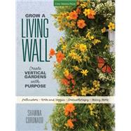Grow a Living Wall: Create Vertical Gardens With Purpose: Pollinators - Herbs and Veggies - Aromatherapy - Many More 9781591866244