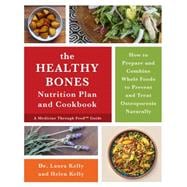 The Healthy Bones Nutrition Plan and Cookbook: How to Prepare and Combine Whole Foods to Prevent and Treat Osteoporosis Naturally 9781603586245
