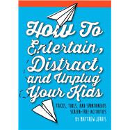 The How to Entertain, Distract, and Unplug Your Kids: Tricks, Tools, and Spontaneous Screen-free Activities 9781632206251