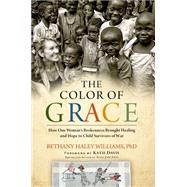 The Color of Grace How One Woman’s Brokenness Brought Healing and Hope to Child Survivors of War 9781476766256