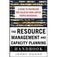 The Resource Management and Capacity Planning Handbook: A Guide to Maximizing the Value of Your Limited People Resources 9780071836258