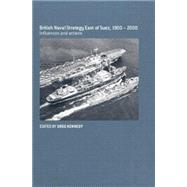 British Naval Strategy East of Suez, 1900-2000: Influences and Actions 9780415646260