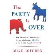 The Party Is Over How Republicans Went Crazy, Democrats Became Useless, and the Middle Class Got Shafted 9780670026265