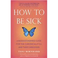 How to Be Sick : A Buddhist-Inspired Guide for the Chronically Ill and Their Caregivers 9780861716265