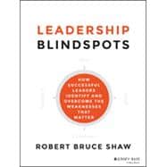 Leadership Blindspots How Successful Leaders Identify and Overcome the Weaknesses That Matter 9781118646298