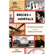 Bricks & Mortals Ten Great Buildings and the People They Made 9781620406298