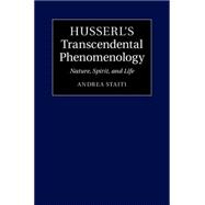 Husserl's Transcendental Phenomenology: Nature, Spirit, and Life 9781107066304