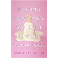 Raising Your Kids Without Losing Your Cool 9781459746305