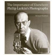 The Importance of Elsewhere: Philip Larkin's Photographs 9780711236318