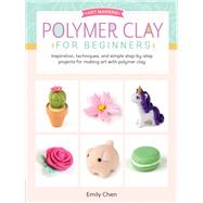 Art Makers: Polymer Clay for Beginners Inspiration, techniques, and simple step-by-step projects for making art with polymer clay 9781633226326