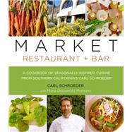 Market Restaurant + Bar Cookbook Seasonally Inspired Cuisine From Southern California's Carl Schroeder 9781493006328