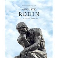 The Sculpture of Auguste Rodin at the Legion of Honor 9783791356334