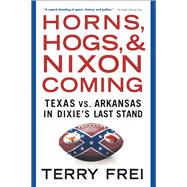Horns, Hogs, and Nixon Coming: Texas Vs. Arkansas in Dixie's Last Stand 9781501136337