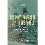 The Most Powerful Idea in the World: A Story of Steam, Industry and Invention 9780226726342