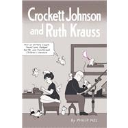 Crockett Johnson and Ruth Krauss : How an Unlikely Couple Found Love, Dodged the FBI, and Transformed Children's Literature 9781617036361