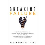 Breaking Failure How to Break the Cycle of Business Failure and Underperformance Using Root Cause, Failure Mode and Effects Analysis, and an Early Warning System 9780134386362
