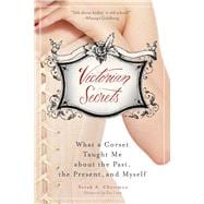 Victorian Secrets: What a Corset Taught Me About the Past, the Present, and Myself 9781632206367