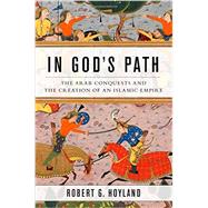 In God's Path The Arab Conquests and the Creation of an Islamic Empire 9780199916368