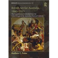 British Art for Australia, 1860-1953: The Acquisition of Artworks from the United Kingdom by Australian National Galleries 9781472426369