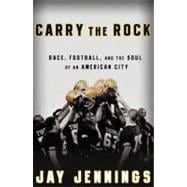Carry the Rock Race, Football, and the Soul of an American City 9781605296371