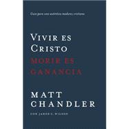 Vivir es Cristo, morir es ganancia: Guía Para Una Auténtica Madurez Cristiana 9780825456374