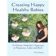 Creating Happy Healthy Babies: A Holistic Midwife's Approach to Pregnancy, Labour and Birth 9781452526379