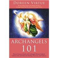 Archangels 101: How to Connect Closely With Archangels Michael, Raphael, Gabriel, Uriel, and Others for Healing, Protection, and Guidance 9781401926380