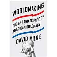 Worldmaking The Art and Science of American Diplomacy 9780374536398