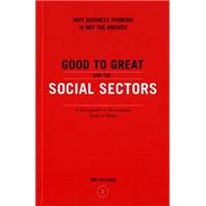 Good to Great and the Social Sectors : Why Business Thinking Is Not the Answer - A Monograph to Accompany Good to Great 9780977326402