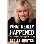 What Really Happened : John Edwards, Our Daughter, and Me 9781937856403