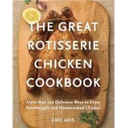 The Great Rotisserie Chicken Cookbook: More Than 100 Delicious Ways to Enjoy Storebought and Homecooked Chicken 9780449016404