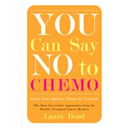 You Can Say No to Chemo: Know Your Options, Choose for Yourself, The Most Successful Approaches from the World's Foremost Cancer Healers 9781573246408