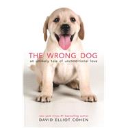 The Wrong Dog An Unlikely Tale of Unconditional Love 9780997066418