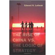 The Rise of China Vs. the Logic of Strategy 9780674066427