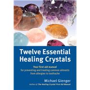 Twelve Essential Healing Crystals Your First Aid Manual for Preventing and Treating Common Ailments from Allergies to Toothache 9781844096428