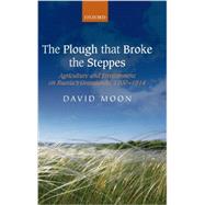 The Plough that Broke the Steppes Agriculture and Environment on Russia's Grasslands, 1700-1914 9780199556434