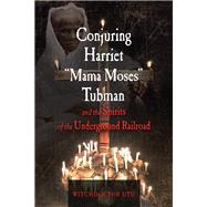Conjuring Harriet Mama Moses Tubman and the Spirits of the Underground Railroad 9781578636440