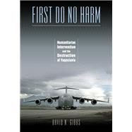 First Do No Harm: Humanitarian Intervention and the Destruction of Yugoslavia 9780826516442