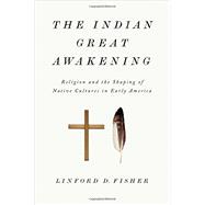 The Indian Great Awakening Religion and the Shaping of Native Cultures in Early America 9780199376445