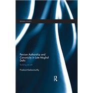 Persian Authorship and Canonicity in Late Mughal Delhi 9780367876449