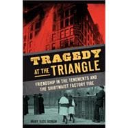 Tragedy at the Triangle: Friendship in the Tenements and the Shirtwaist Factory Fire 9781626196452