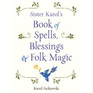 Sister Karol's Book of Spells, Blessings & Folk Magic 9781578636457