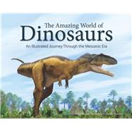 The Amazing World of Dinosaurs An Illustrated Journey Through the Mesozoic Era 9781591936459