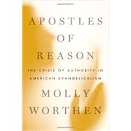 Apostles of Reason The Crisis of Authority in American Evangelicalism 9780199896462