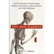 The Red Market: On the Trail of the World's Organ Brokers, Bone Thieves, Blood Farmers, and Child Traffickers 9780061936463